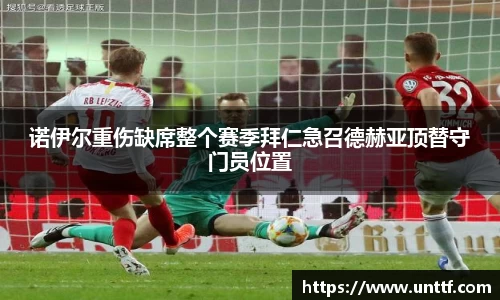 诺伊尔重伤缺席整个赛季拜仁急召德赫亚顶替守门员位置