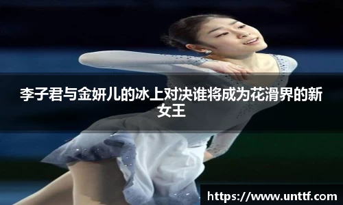 李子君与金妍儿的冰上对决谁将成为花滑界的新女王