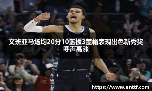 文班亚马场均20分10篮板3盖帽表现出色新秀奖呼声高涨
