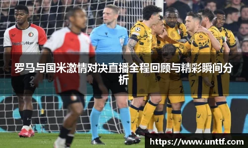 罗马与国米激情对决直播全程回顾与精彩瞬间分析
