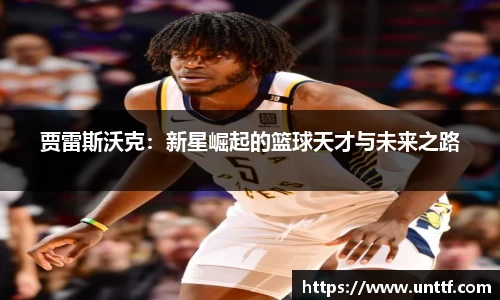 贾雷斯沃克：新星崛起的篮球天才与未来之路